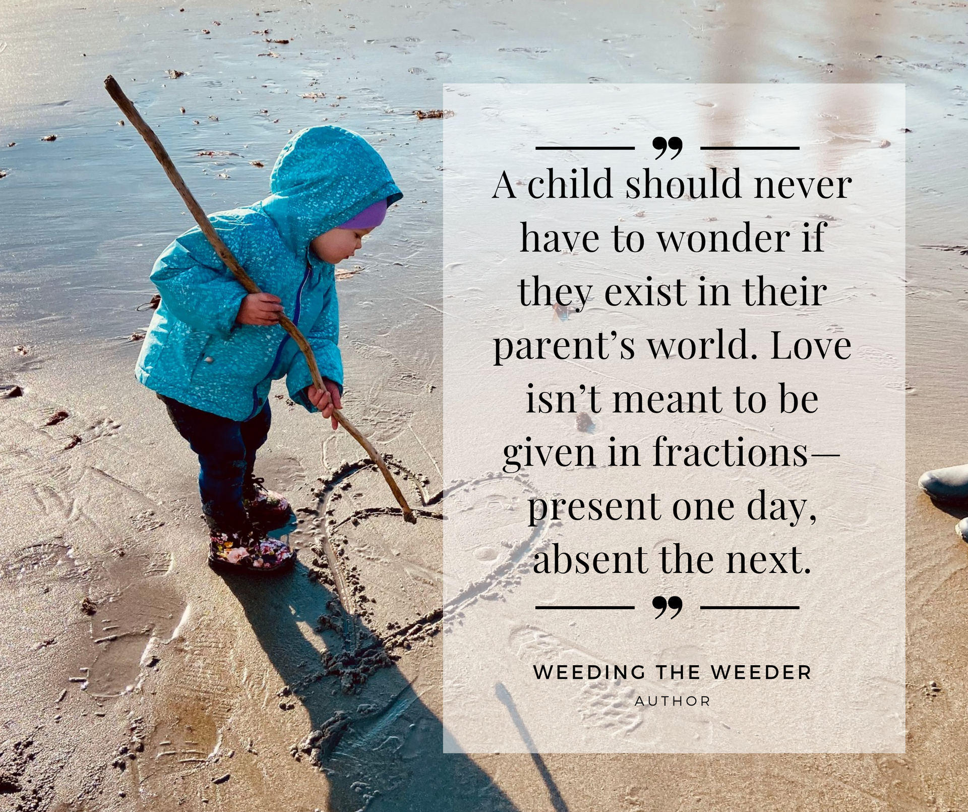 A child should never have to wonder if they exist in their parent 's world