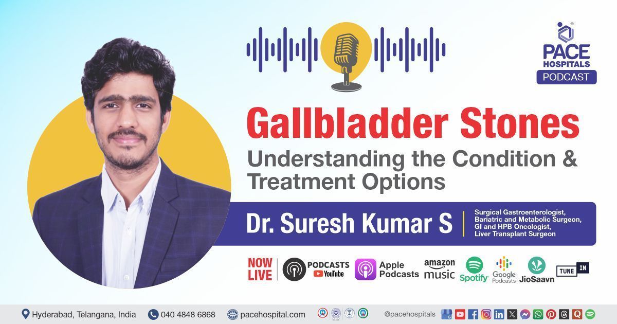 Gallbladder Stones causes & treatment Podcast with Dr. Suresh Kumar S from PACE Hospitals, Hyderabad