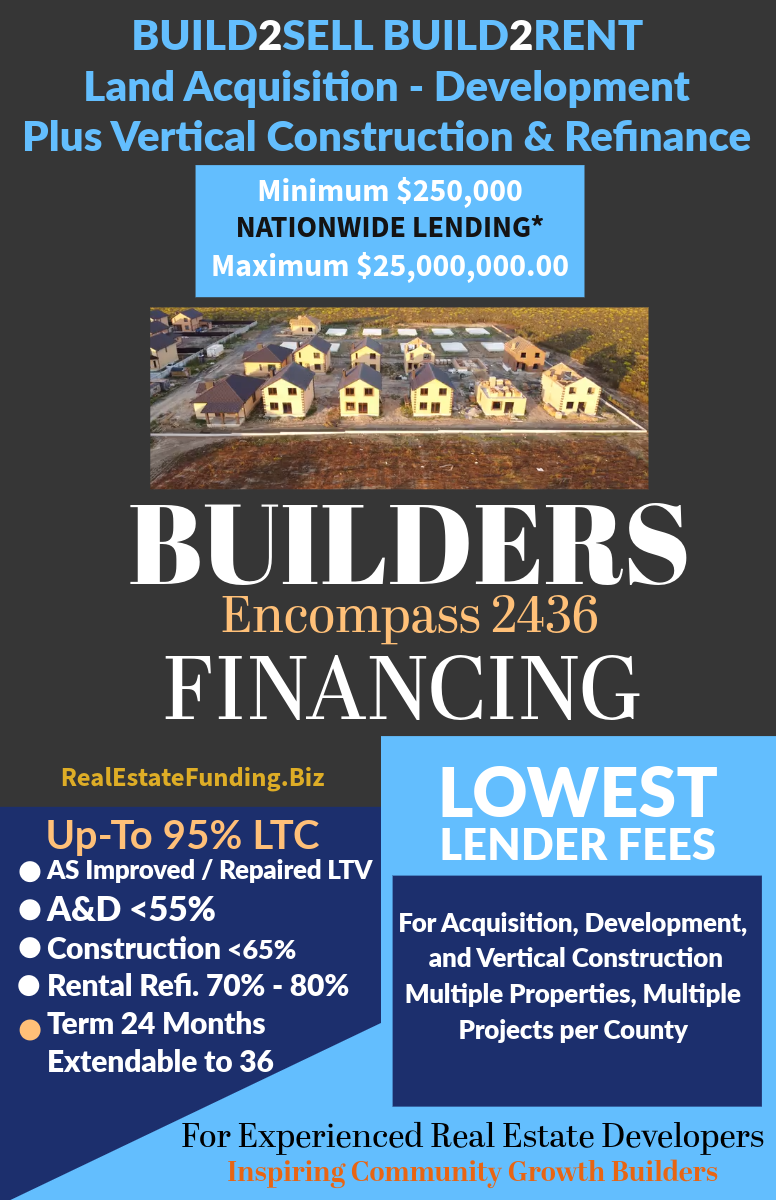 Builders Encompass 2436 Financing, Build2Sell, Build2Rent, Land Acquisition Development and Vertical Construction. Up-to 95% LTC
