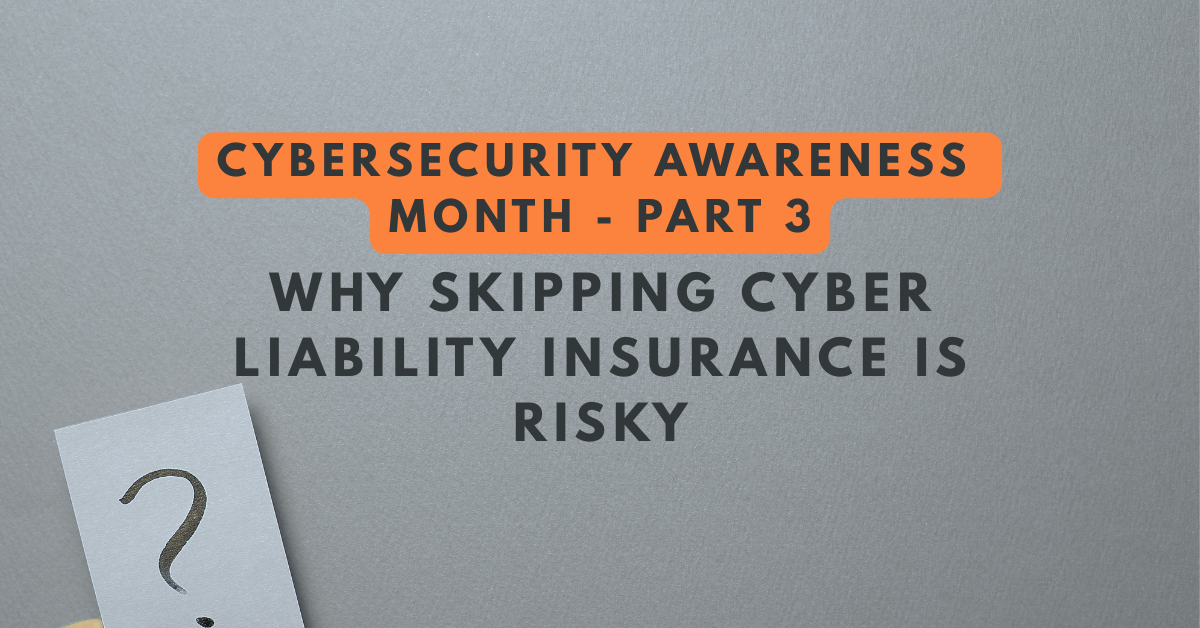 Cybersecurity Awareness Month Part 3 graphic with text: Skipping Cyber Liability Insurance Is Risky