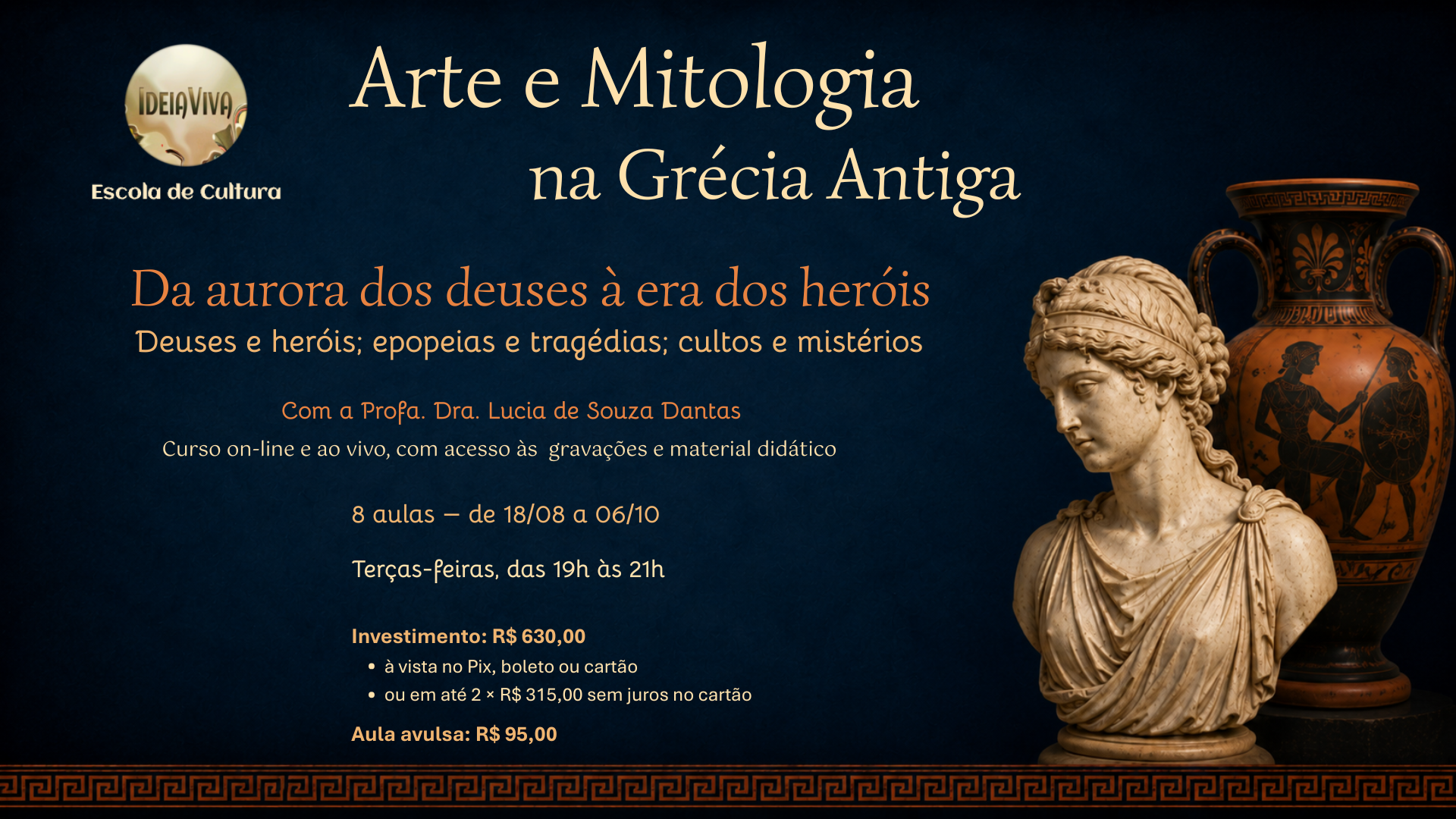 Curso on-line e ao vivo Arte e Mitologia na Grécia Antiga | IdeiaViva
Curso on-line e ao vivo com a Profa. Dra. Lucia de Souza Dantas. Oito aulas sobre deuses, heróis, epopeias, tragédias, cultos e imagens da Grécia antiga.
