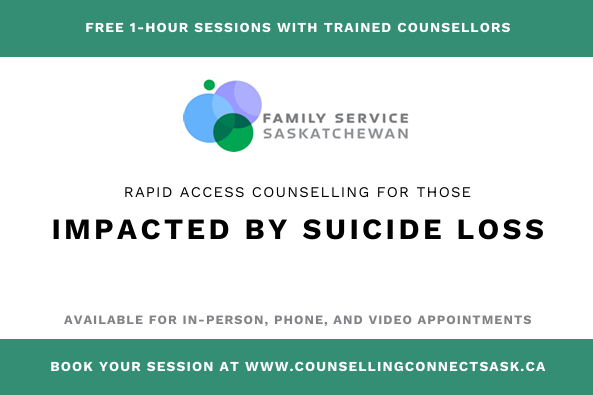 Family Service Saskatchewan offers free, rapid-access counseling for those impacted by suicide loss. Visit counsellingconnectsask.ca.