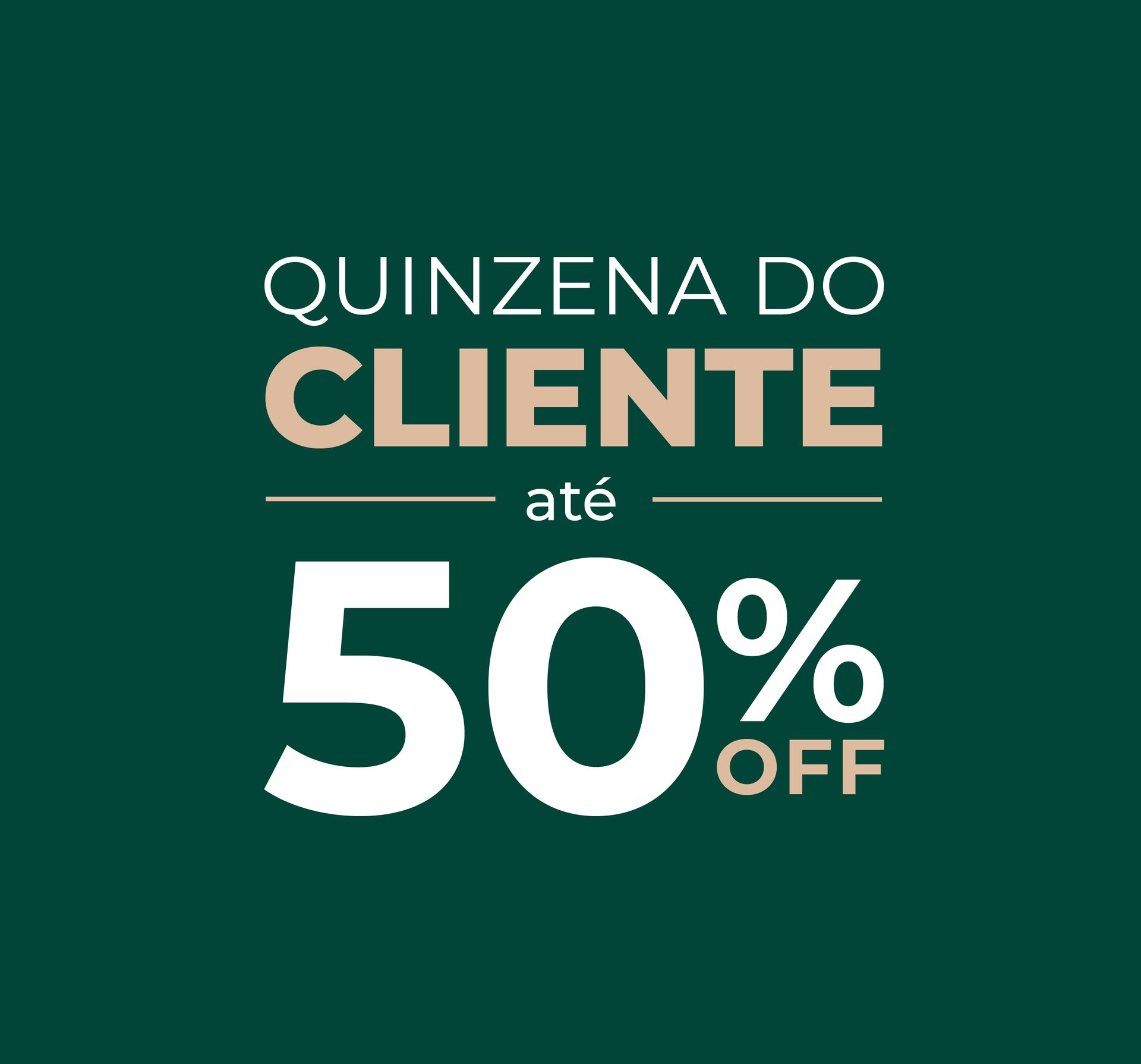 Promoção em fundo verde: “Quinzena do Cliente” até 50% off em branco e bege.