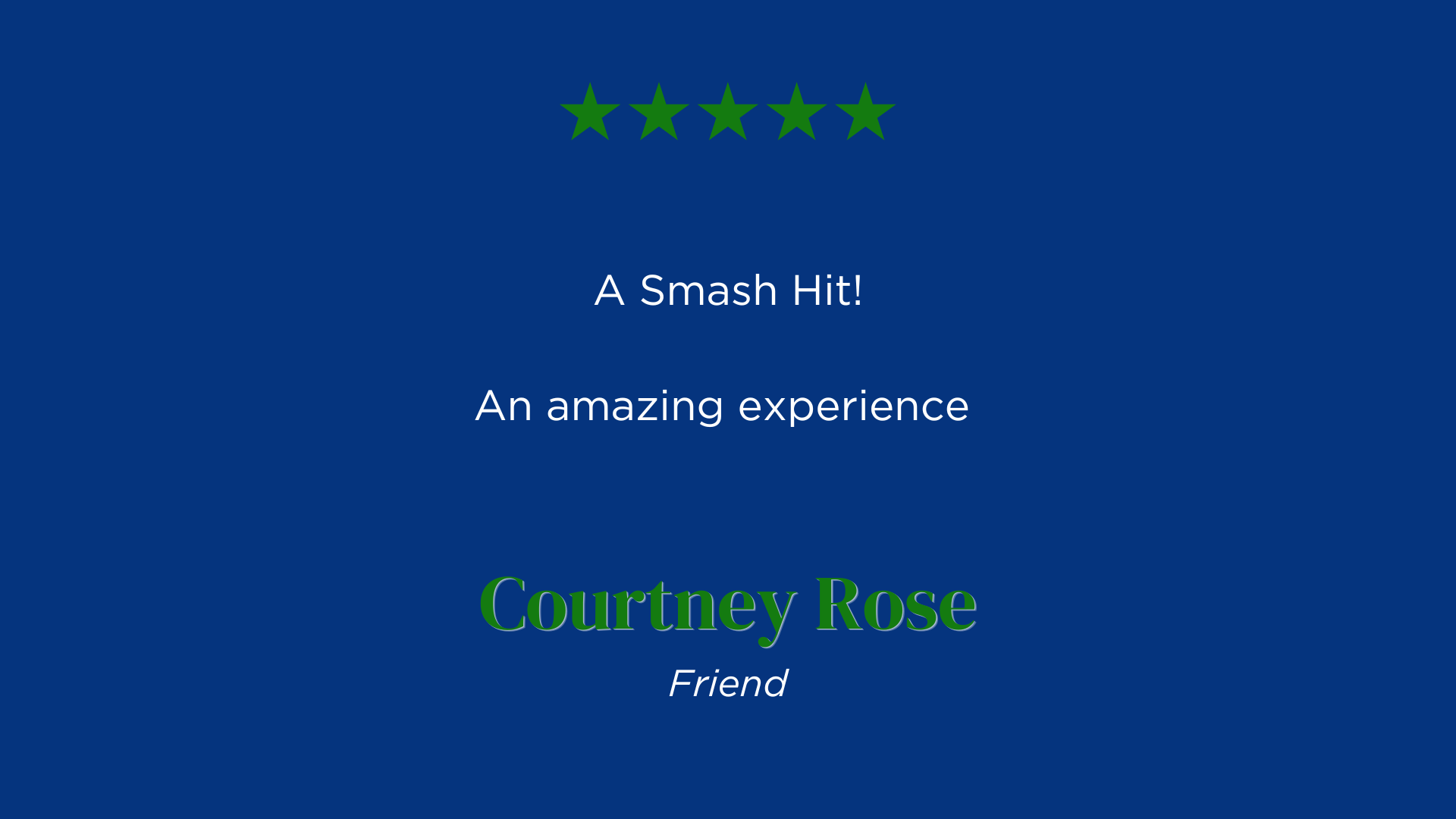 A Smash Hit!
An amazing experience.
Courtney Rose's Review