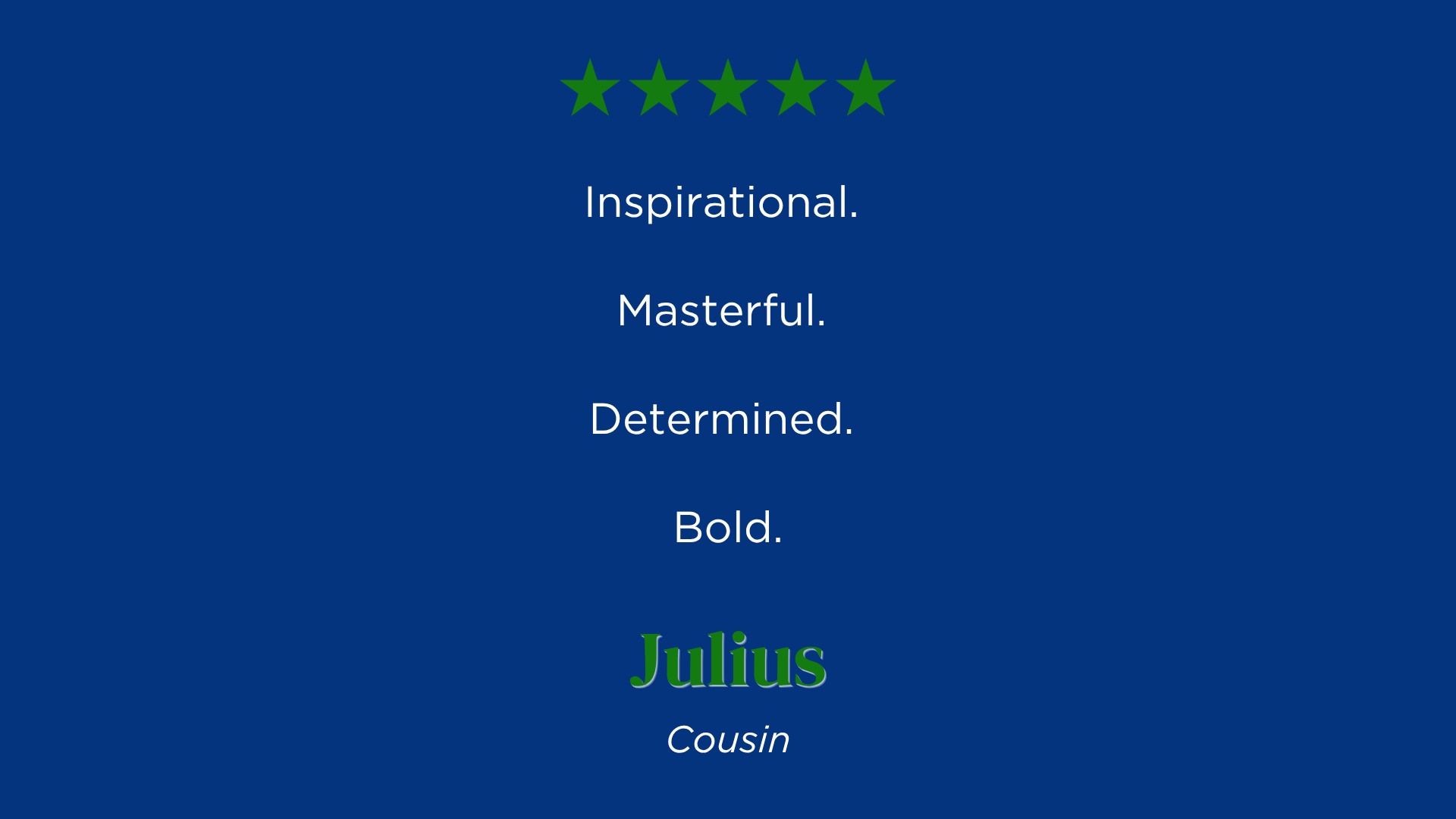 Inspirational. 
Masterful. 
Determined. 
Bold.
-Julius' Review