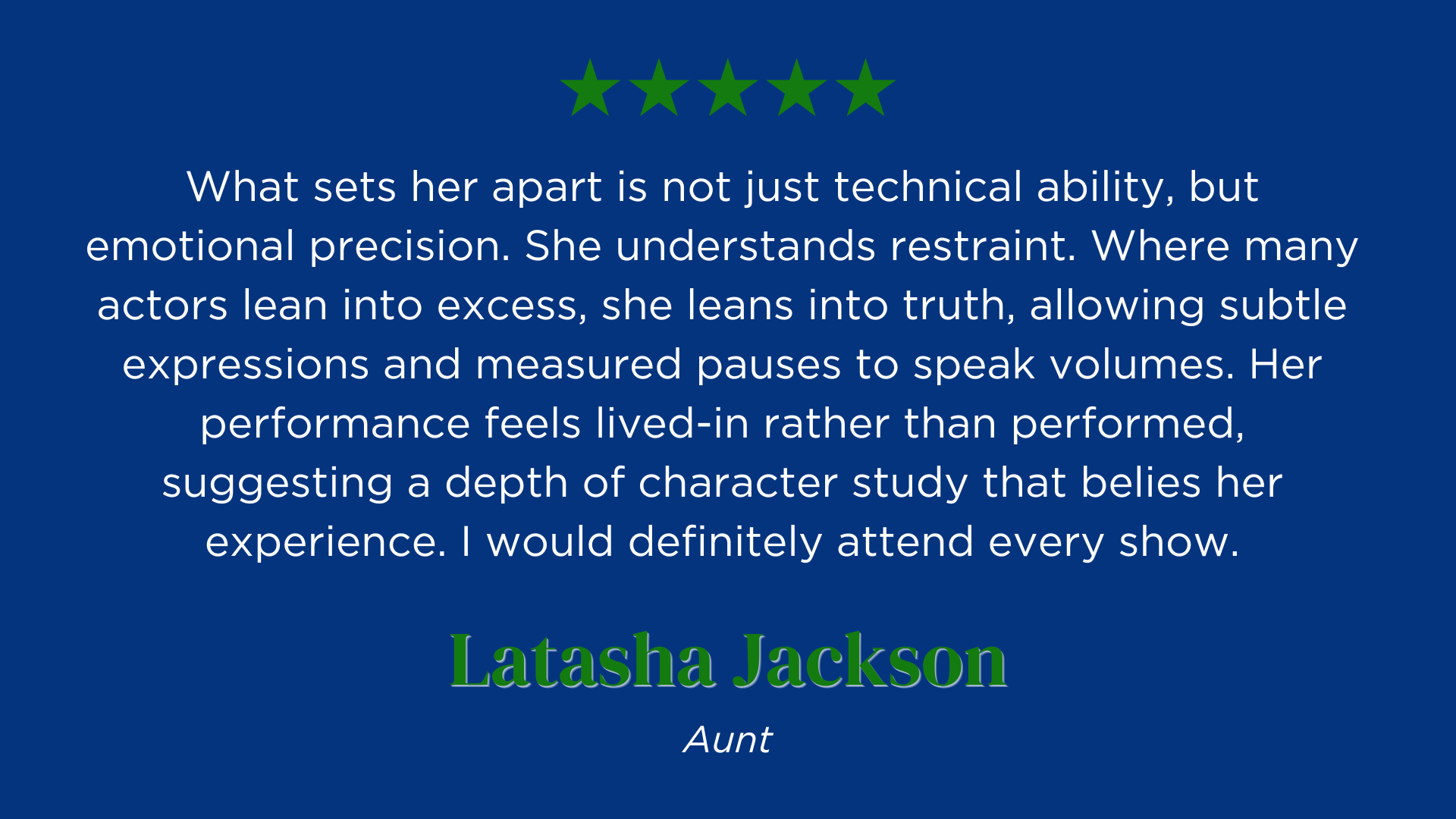 What sets her apart is not just technical ability, but emotional precision. She understands restraint. Where many actors lean into excess, she leans into truth, allowing subtle expressions and measured pauses to speak volumes. Her performance feels lived-in rather than performed, suggesting a depth of character study that belies her experience. I would definitely attend every show.
Latasha Jackson's Review