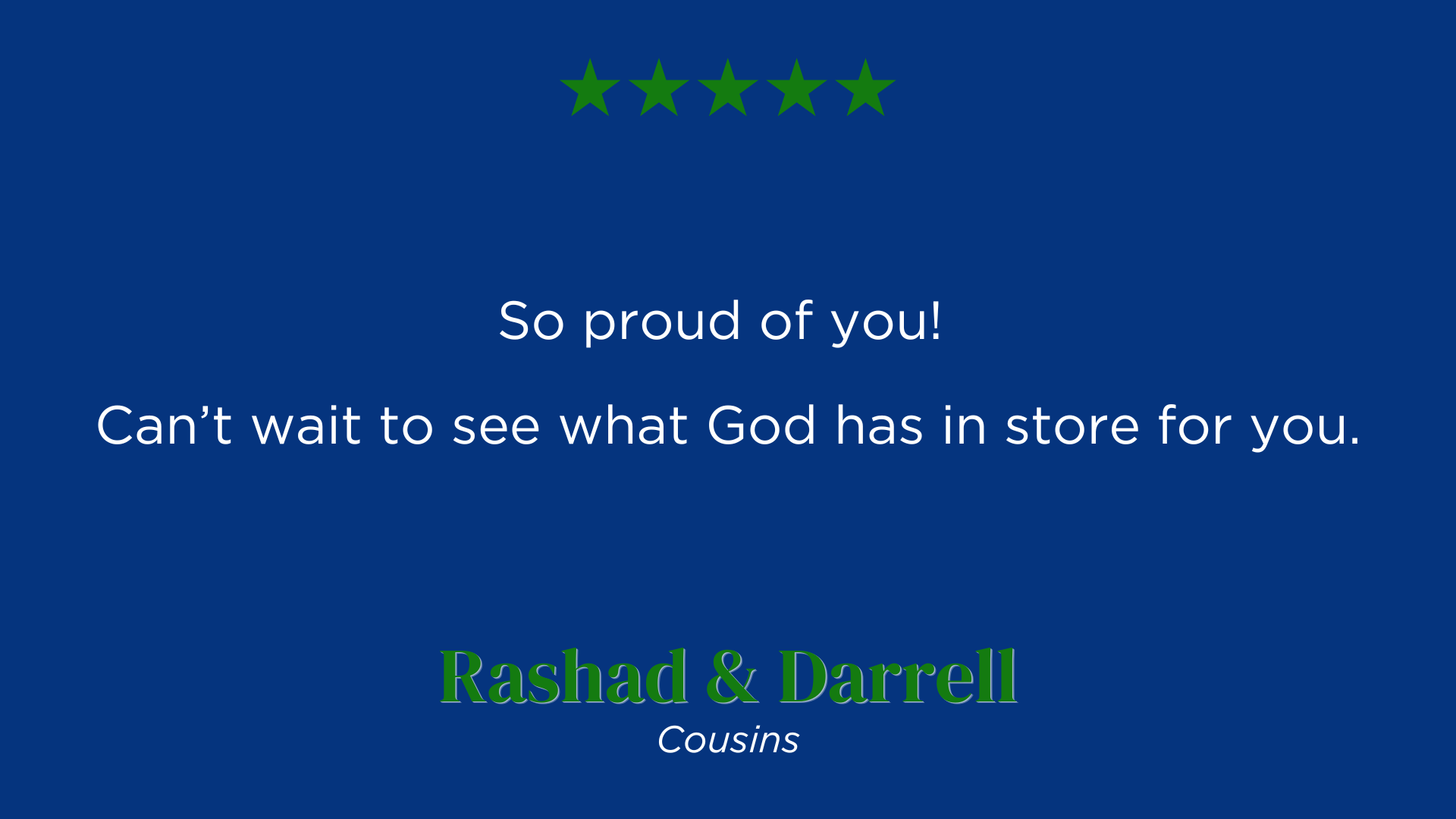 So proud of you! 
Can’t wait to see what God has in store for you.
Rashad & Darrell