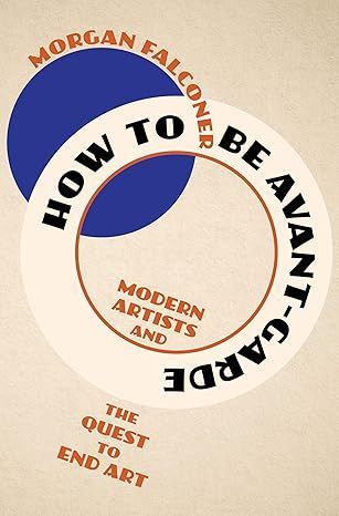 How to Be Avant-Garde: Modern Artists and the Quest to End Art. How to Be Avant-Garde: Modern Artists and the Quest to End Art. Buy from Voert Digital