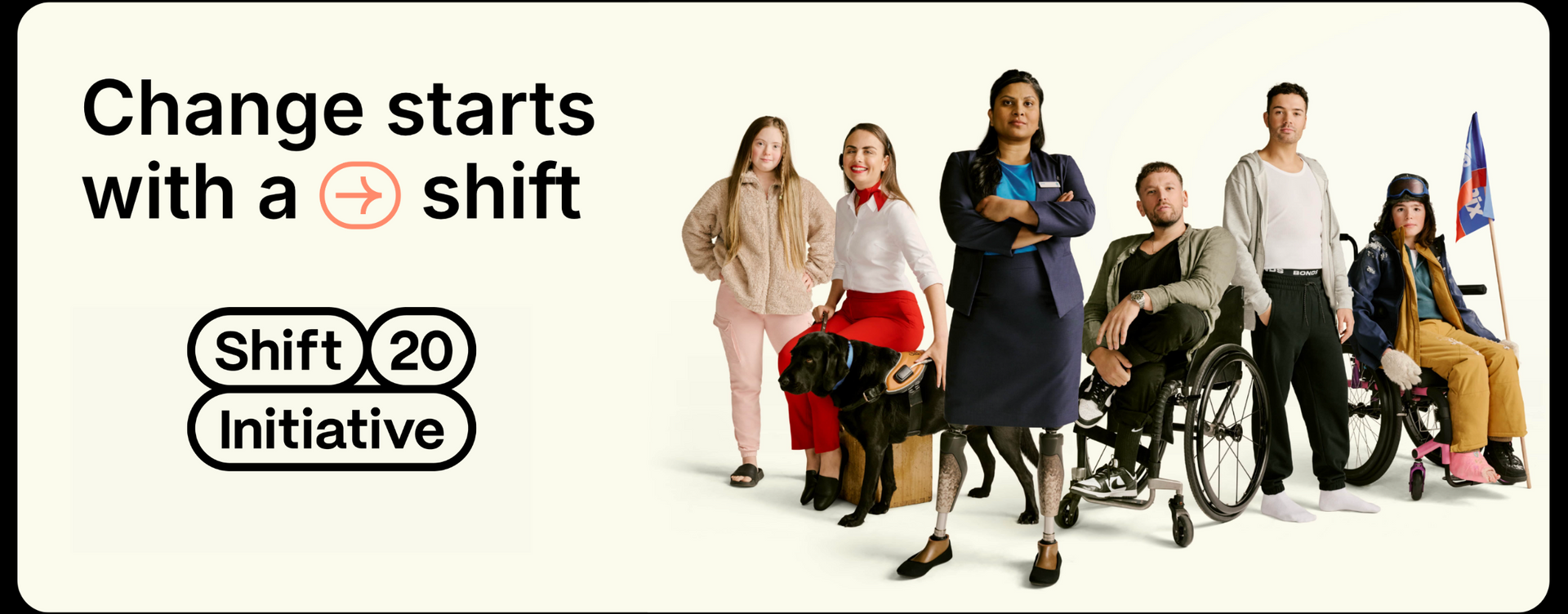 Group shot of the actors and actresses from the Shift 20 Intiative, all in the same wardrobe that featured in their advertising camapign. They all stand next to one another in a V shape. Each individual has a different disability, some with mobility aids, one with a guide dog and another with prosthetic legs. To the left, the shift 20 logo is in bold black text and text above that reads; Change starts with a shift, shift 20 initiative.