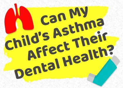 Can my child 's asthma affect their dental health ?