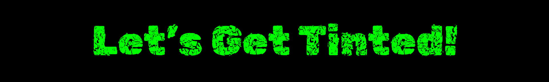 Neon green text on black background reads “Let’s Get Tinted!!”