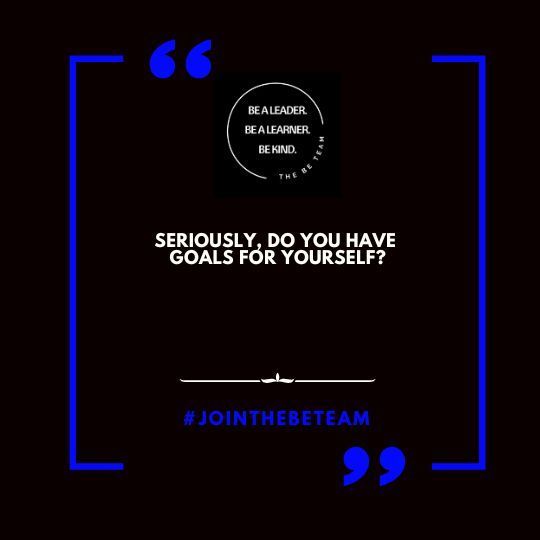 A quote that says `` seriously , do you have goals for yourself ? ''