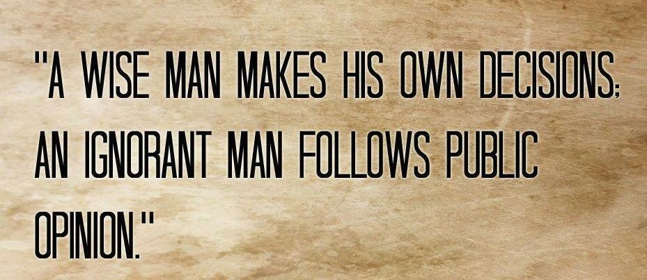 wise man makes his own decissions ingnorant one follow the herd.