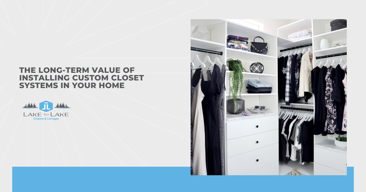 The Long-Term Value of Installing Custom Closet Systems in Your Home