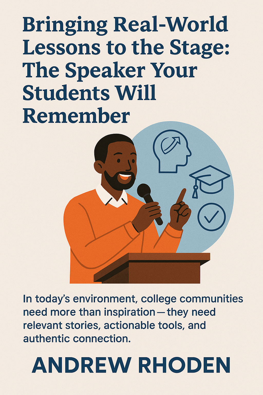 Promotional poster featuring motivational speaker Andrew Rhoden. The headline reads: “Bringing Real-World Lessons to the Stage: The Speaker Your Students Will Remember.” Below, an illustration shows Andrew Rhoden smiling, wearing an orange sweater and speaking at a wooden podium while holding a microphone and gesturing upward. Behind him, a blue circular background displays icons of a graduation cap, a checkmark, and a human head silhouette with an upward arrow, symbolizing growth and success. The beige background includes a subheading emphasizing the need for relevant stories and authentic connection, and Andrew Rhoden’s name appears in bold navy text at the bottom.