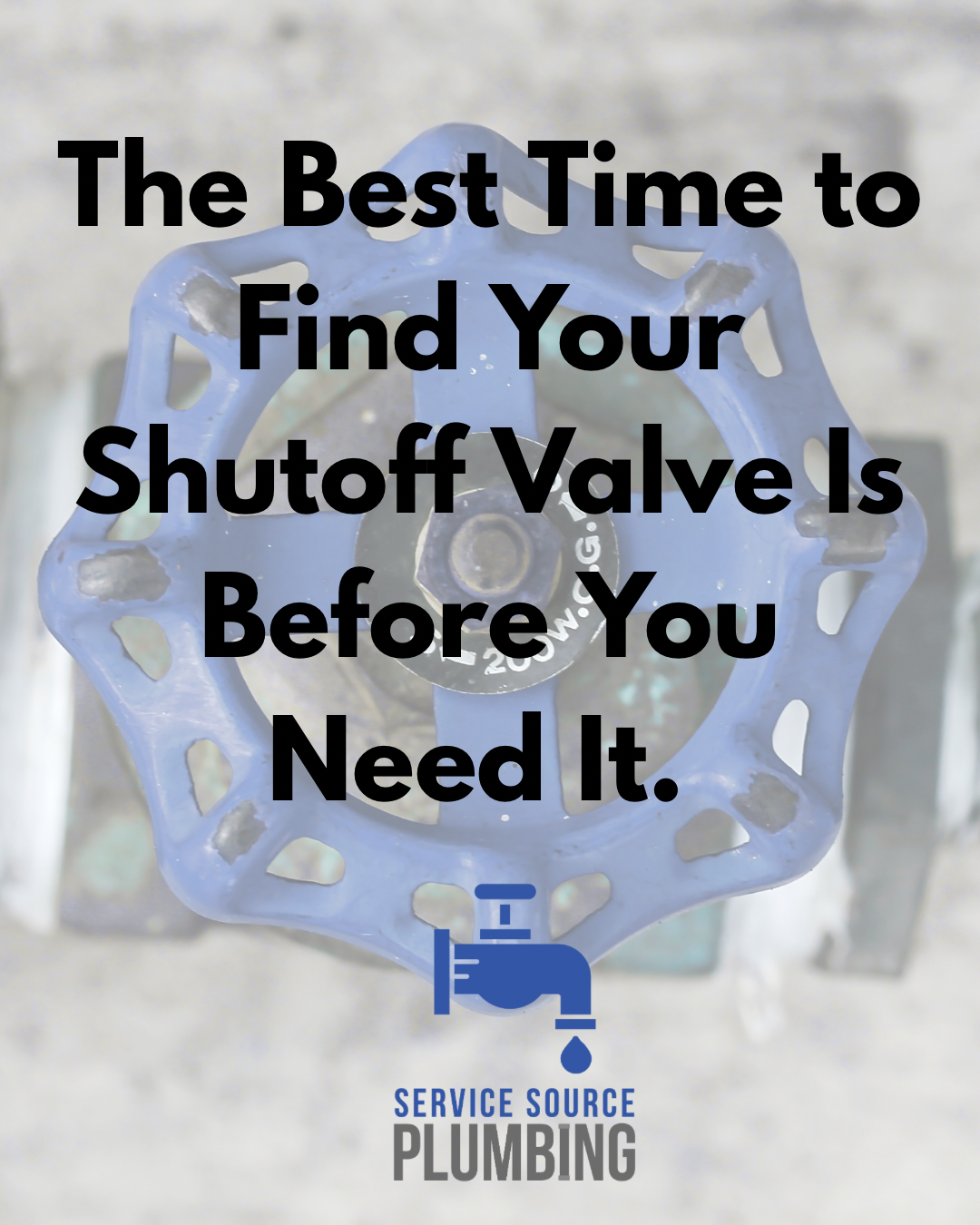 Blue shutoff valve graphic with text: “The Best Time to Find Your Shutoff Valve Is Before You Need It.”