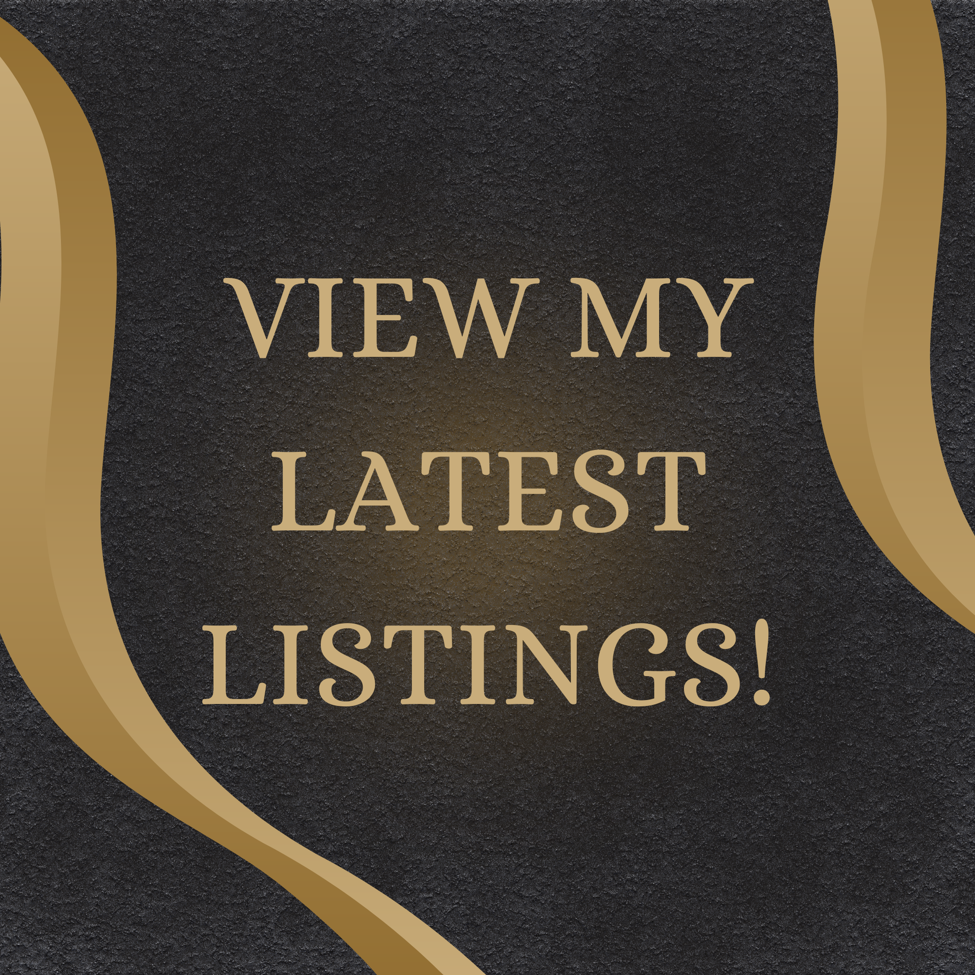 Gold text on a black textured background reads “VIEW MY LATEST LISTINGS!”