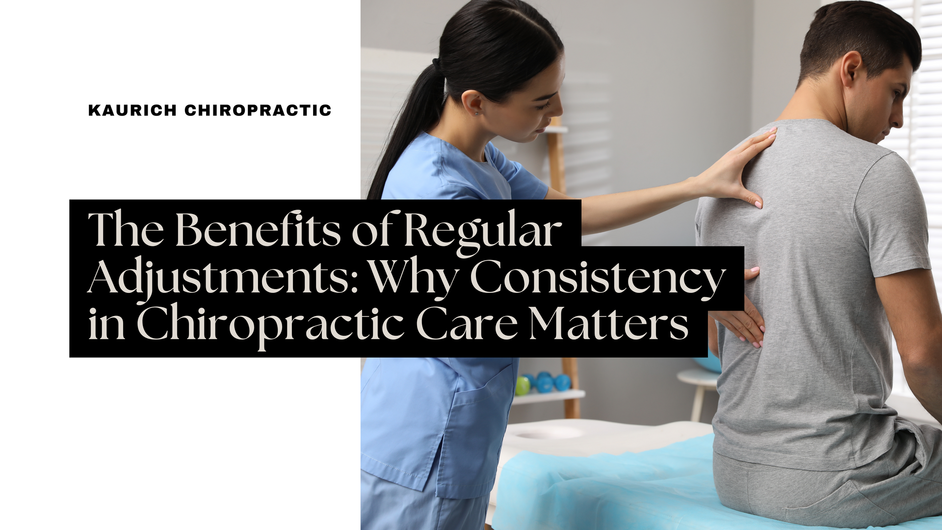 The Benefits of Regular Adjustments Why Consistency in Chiropractic