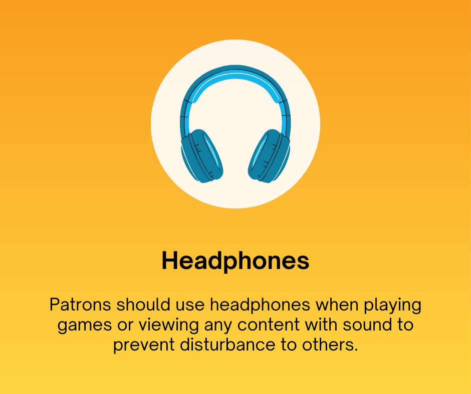 Headphones
Patrons should use headphones when playing games or viewing any content with sound to prevent disturbance to others.
