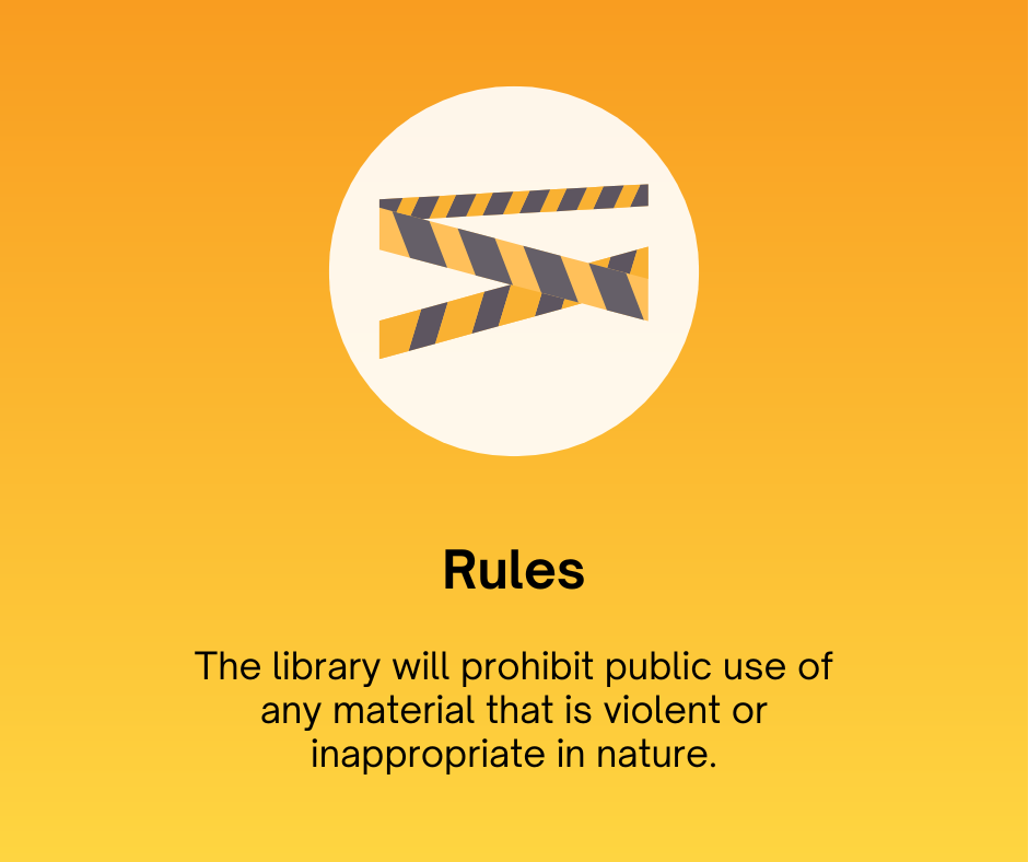 Rules
The library will prohibit public use of any material that is violent or inappropriate in nature.
