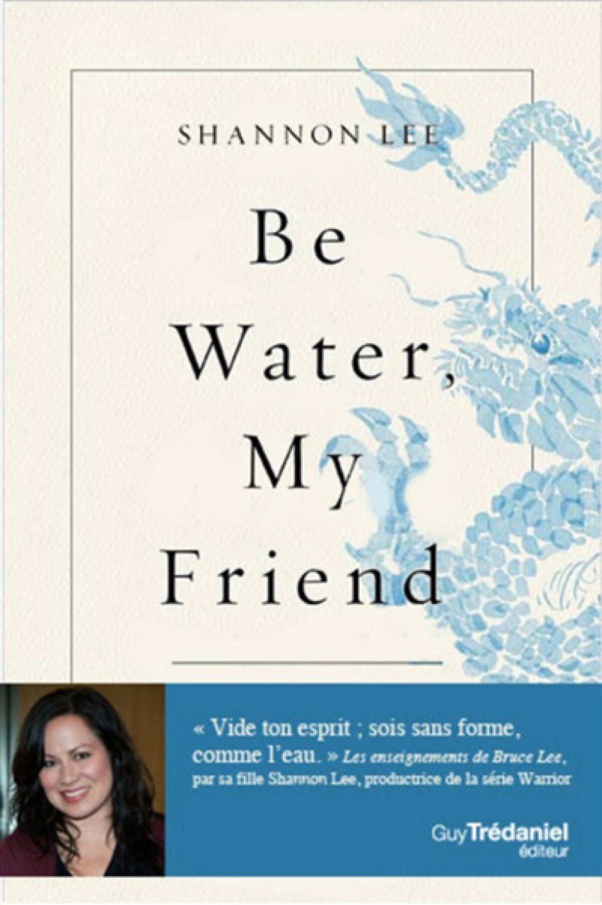 Couverture du livre « Sois comme l'eau, mon ami » de Shannon Lee. Illustration d'un dragon bleu, fond blanc, photo de l'auteure.