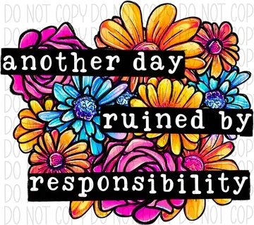 Another Day Ruined By Responsibility  Floral