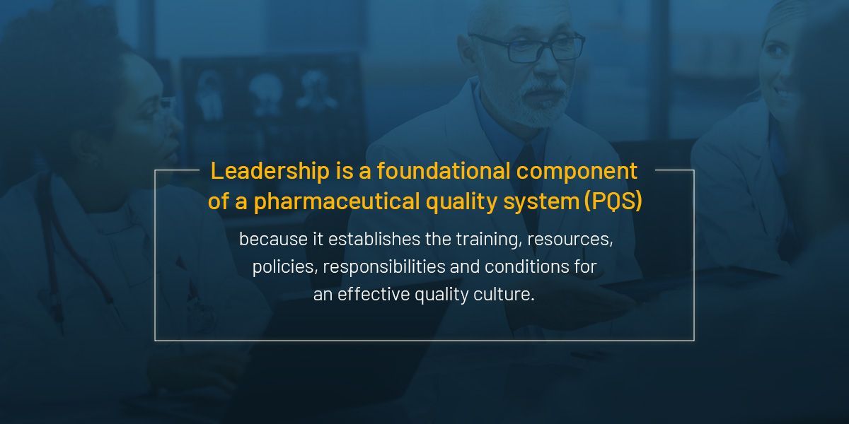 Leadership is a foundational component of a PQS because it establishes the training, resources, policies, responsibilities, and conditions for an effective quality culture. 
