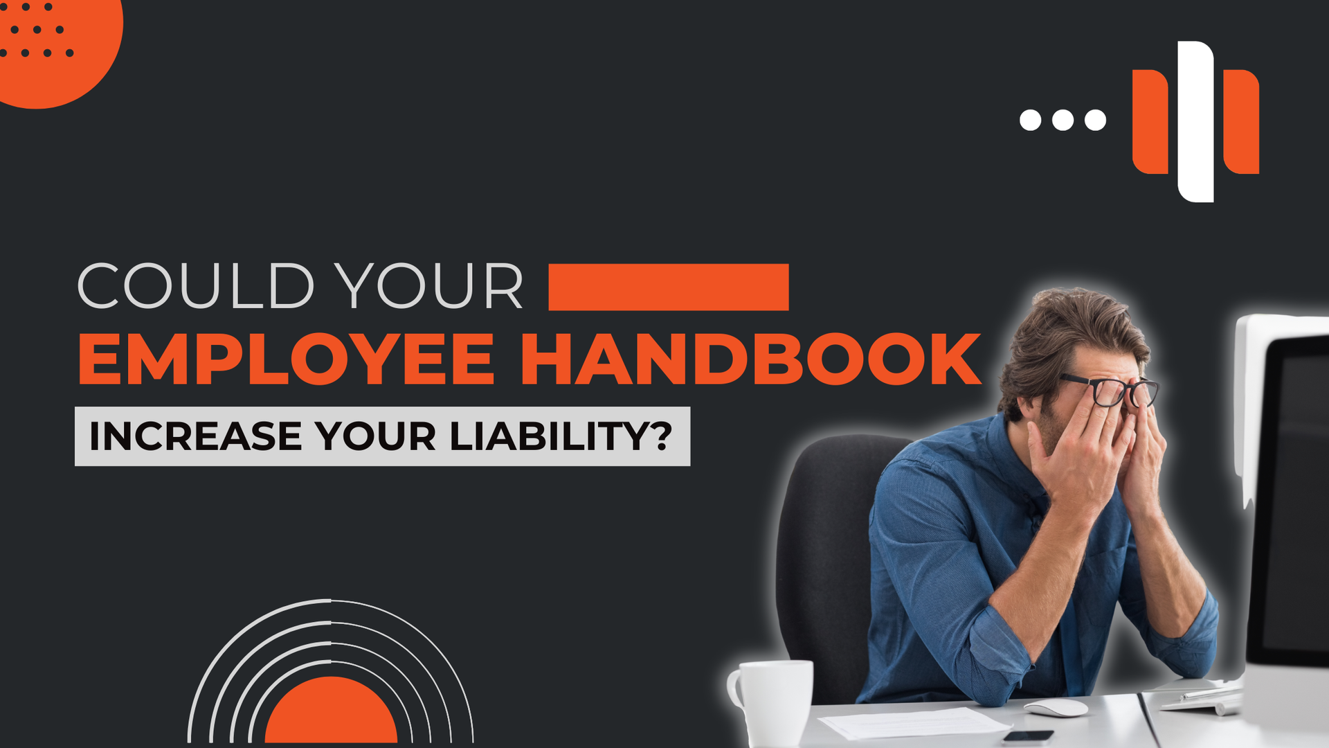 Stressed employer at a desk beside the question, “Could your employee handbook increase liability?