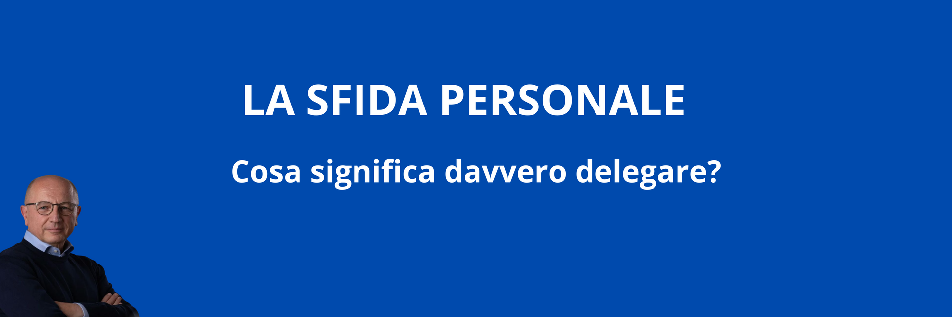 Delegare davvero: la sfida di adattamento dell’imprenditore