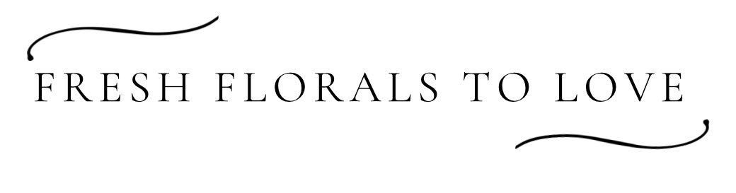 Logo reading “Fresh Florals to Love” with a decorative curved line beneath.