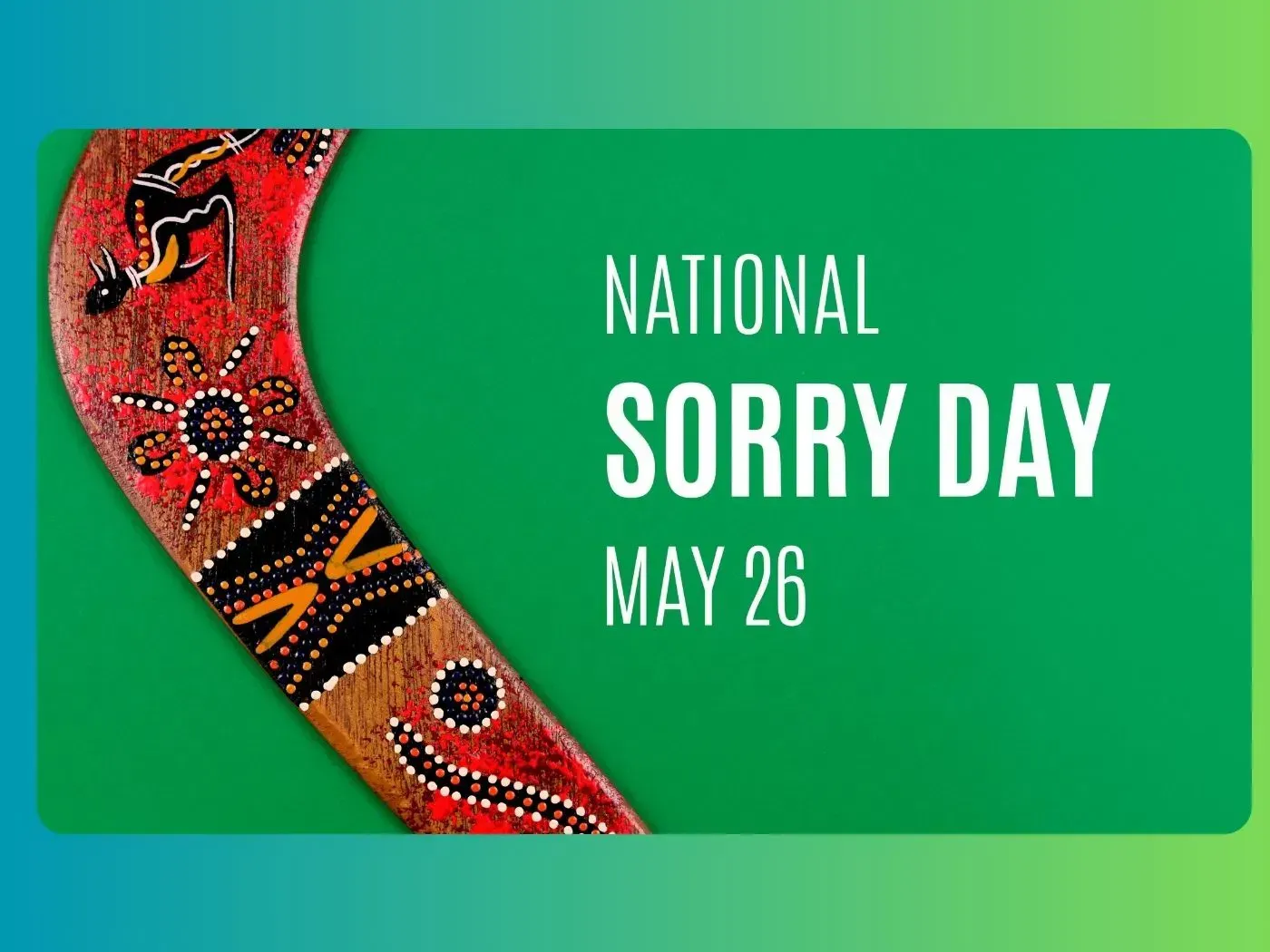 National Sorry Day on May 26, green background with an Aboriginal boomerang.