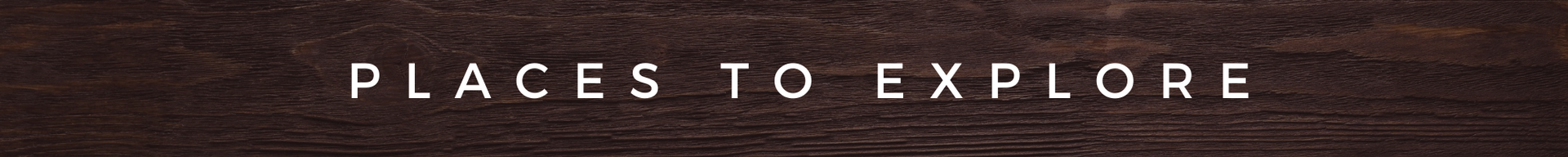 Text reading “PLACES TO EXPLORE” in white on a dark wood background