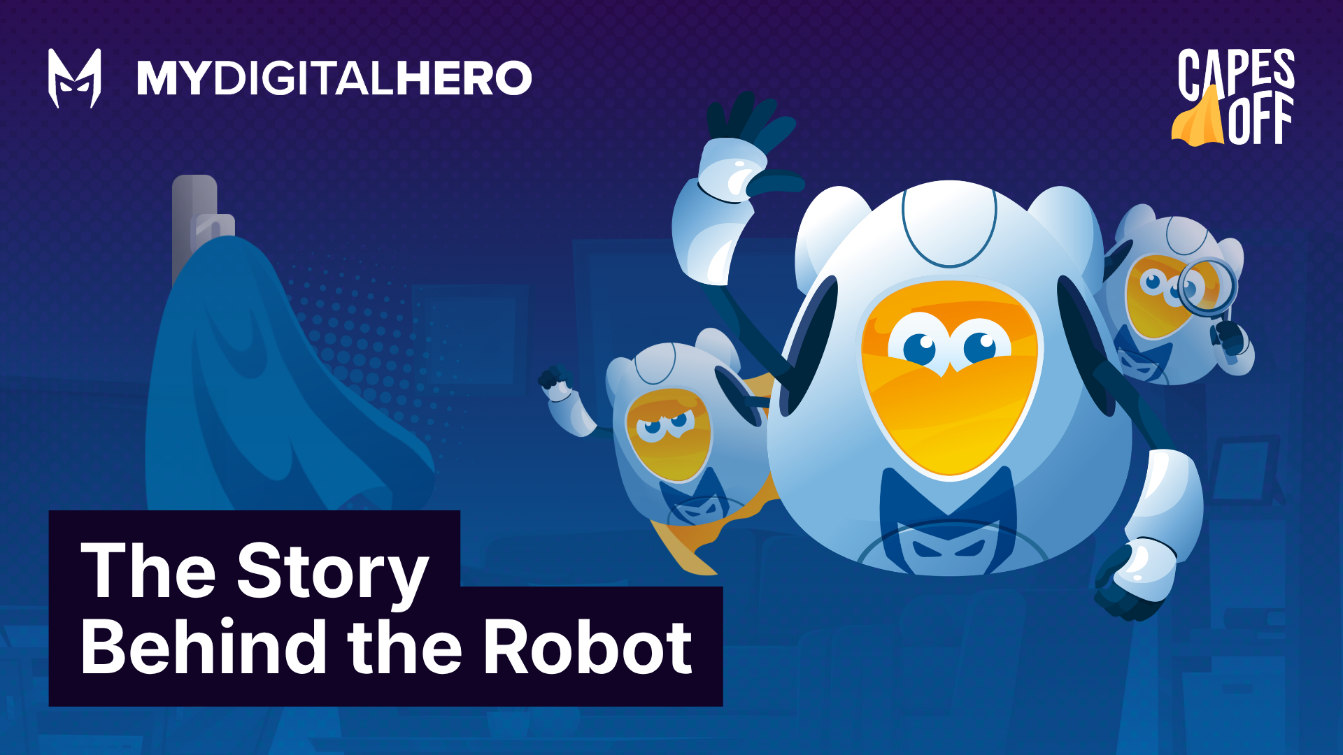 Cartoon robots in blue capes on a purple background with text “The Story Behind the Robot” and “Capes Off”