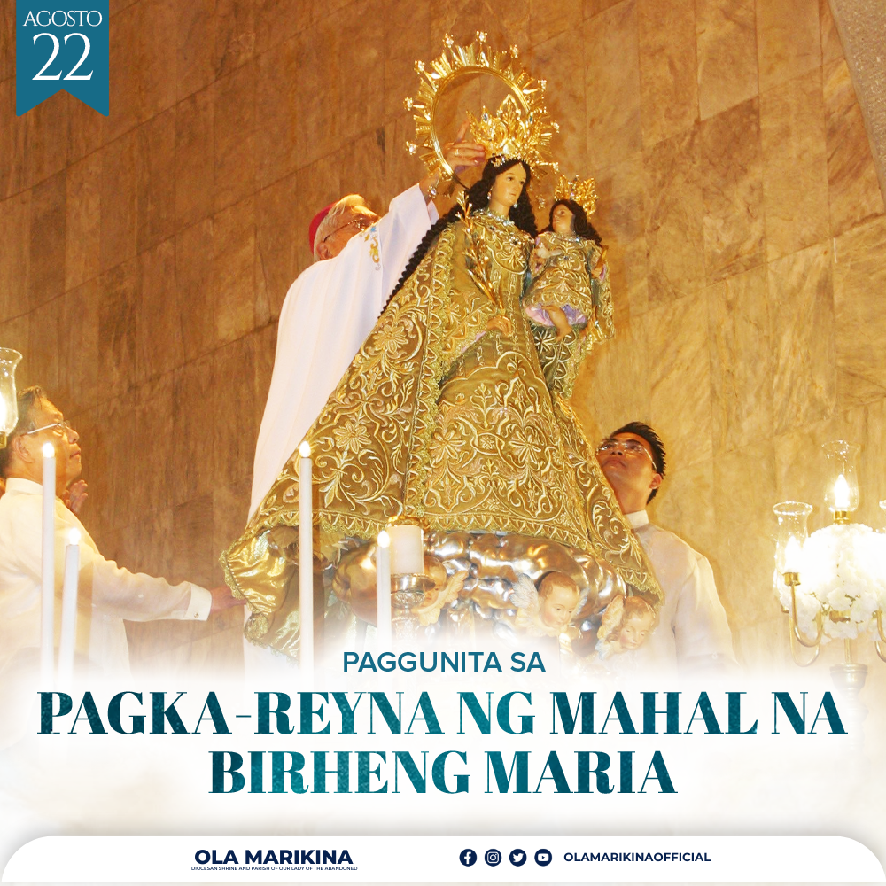 ANG MAHAL NA BIRHENG MARIA, ATING INA AT REYNA
Agosto 22
Pitong araw matapos ang Dakilang Kapistahan ng Pag-aakyat sa Langit sa Mahal na Birheng Maria, ginugunita naman natin ang kanyang pagka-reyna. Ito ay upang maalala natin at ipagdiwang ang gantimpala na ibinigay ng Diyos sa kanya noong siya’y kinoronahan upang maging Reyna ng Langit at ng Mundo matapos makapasok si Maria sa kaharian ng langit. Dahil sumusunod nang buong puso ang Mahal na Birheng Maria sa kalooban ng Diyos, tinanggap niya ang misyon na magiging Ina ni Hesus at nating lahat.
Ang biyayang natanggap ni Maria ay hindi lamang para sa kanya kundi ito ay para sa ating lahat. Ang reyna sa kaharian ng Israel ay tagapamagitan sa mga tao at sa hari. Bilang Reyna ng langit, idinadalangin tayo ni Maria at dinudulog niya sa kanyang Anak ang ating mga dasal at hinaing. Ni minsan, hindi tinatanggihan ni Hesus si Maria sapagkat ganito ipinapakita ng ating Panginoon ang pagmamahal sa Kanyang Ina. Kung ninanais natin na mas mapalapit kay Hesukristo, nawa’y palalimin pa natin ang ating debosyon sa ating Mahal na Reyna. Maging taimtim tayo sa pagdarasal natin ng rosaryo at iba pang panalangin kay Maria. Higit sa lahat, sa tulong ng panalangin ng Mahal na Birhen, sikapin natin iwasan ang mga tukso at tayo ay sumunod sa kalooban ng Diyos. Sa pamamagitan nito, makakapasok tayo sa kaharian ng langit dahil alam natin na hindi pababayaan ng ating Reyna at Ina ang kanyang mga anak.
O Maria, aming Reyna at Mahal na Ina, ipanalangin mo kami.
Chris Alphonsus J. Terence | OLA Social Communications
#OLAmarikina #BirhenNgMarikina