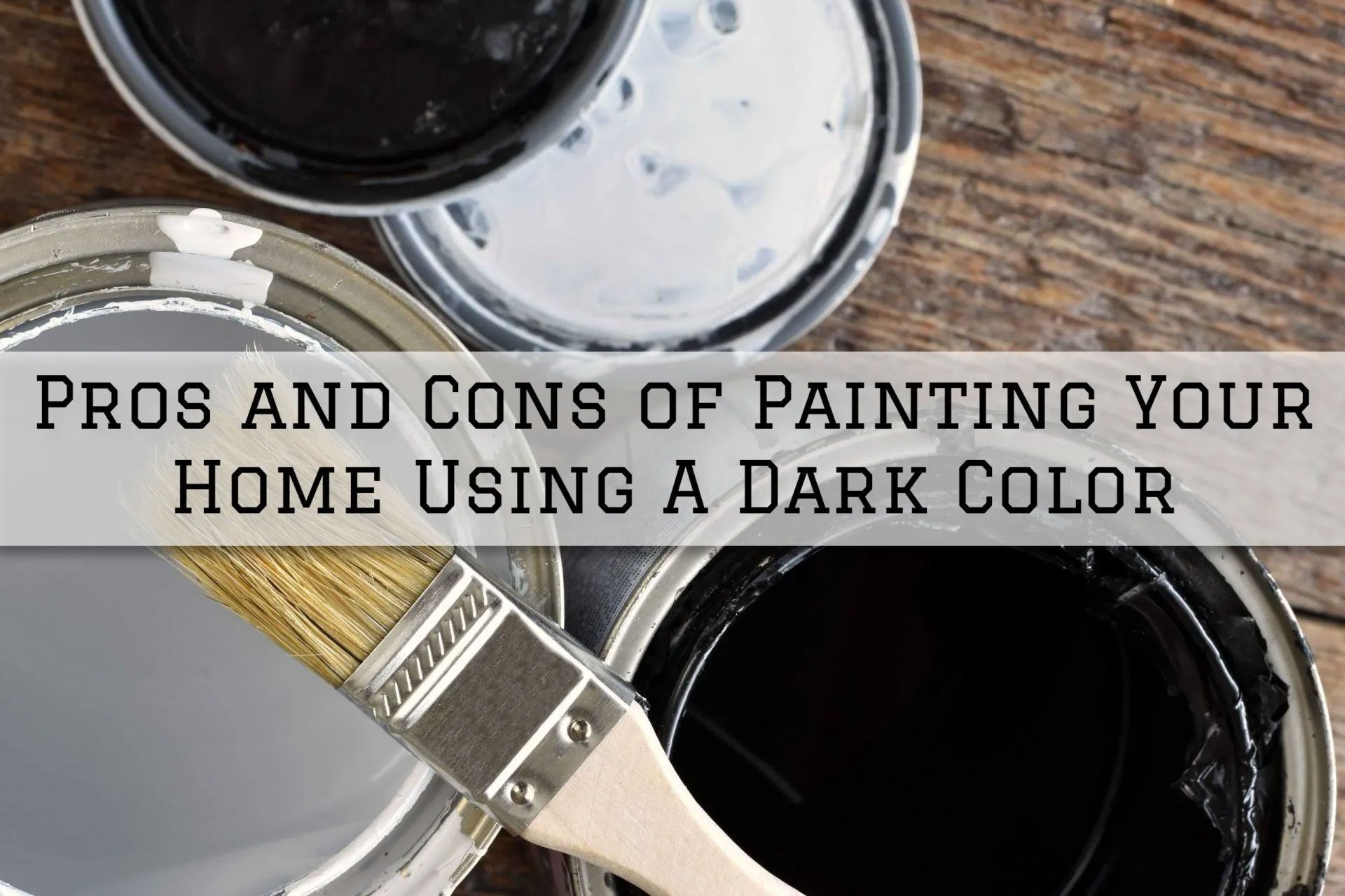 Paint cans with black, gray, and white paint with a paintbrush, text: Pros and Cons of Painting Your Home Using a Dark Color.