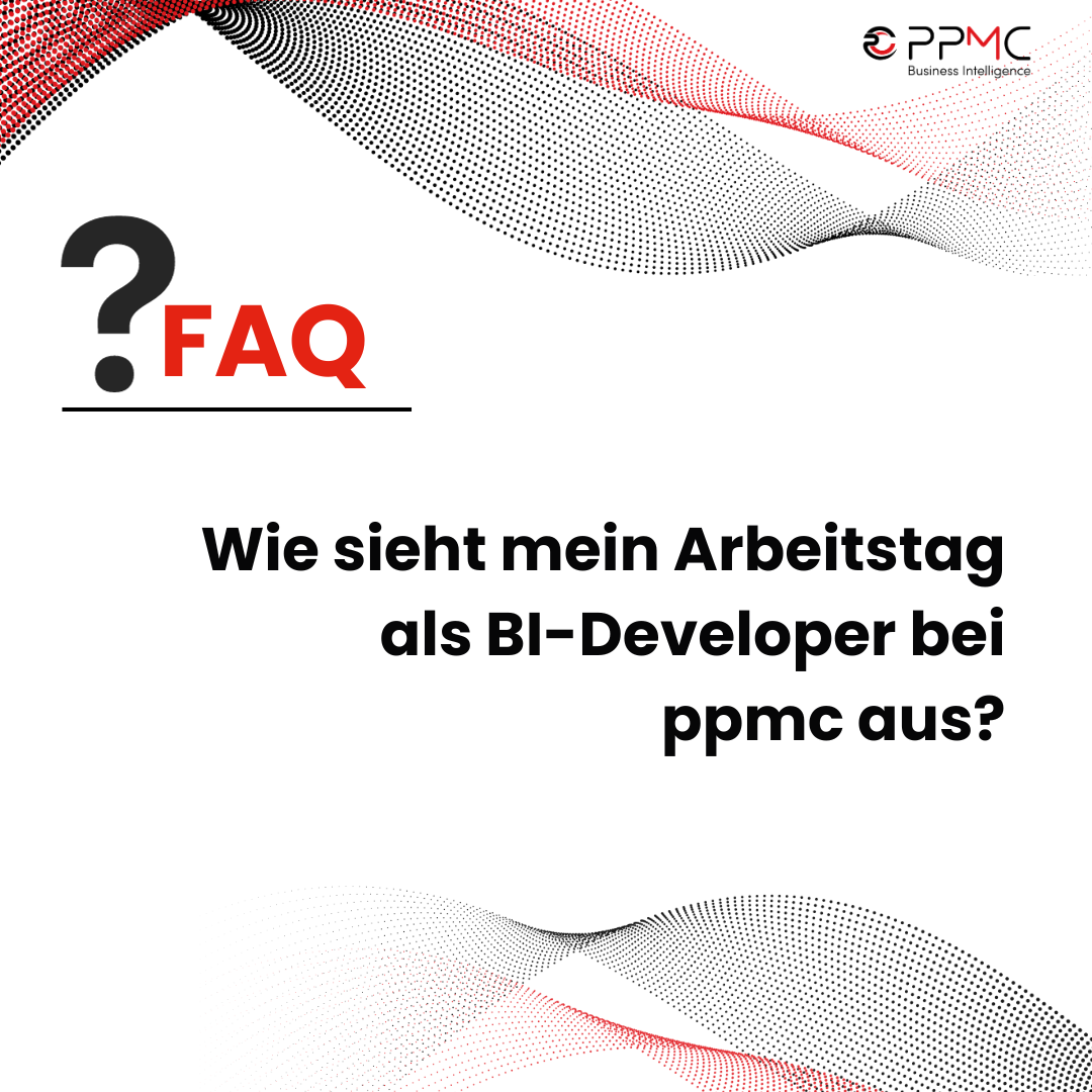 ppmc FAQ - Wie sieht mein Arbeitstag als BI-Developer bei ppmc aus?