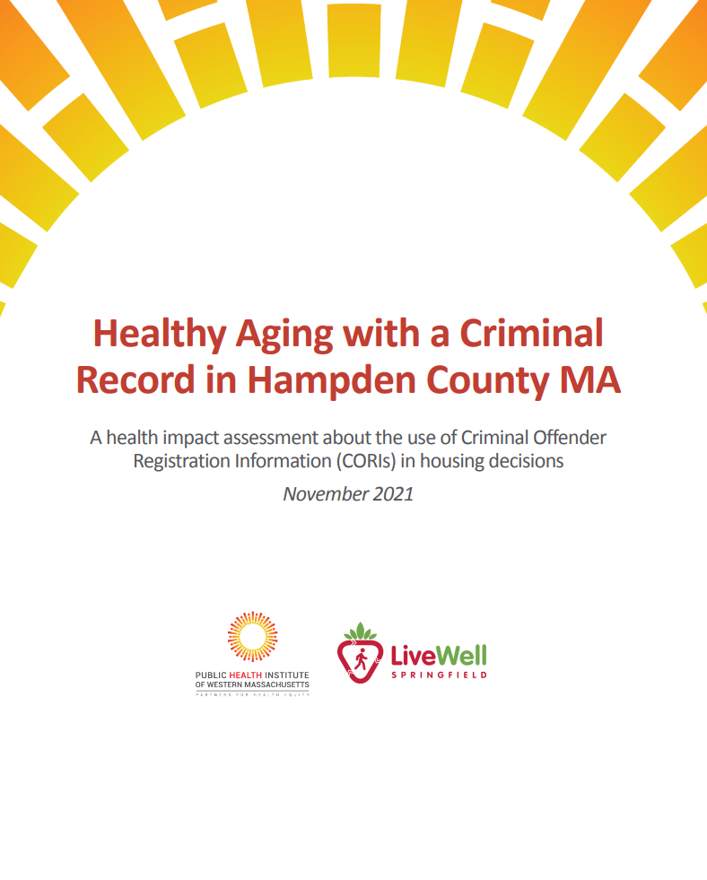 Healthy Aging with a Criminal Record in Hampden County MA: A health impact assessment about the use of Criminal Offender Registration Information (CORIs) in housing decisions (2021)