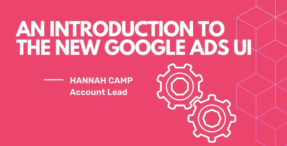 An introduction to the new google ads ui by hannah camp account lead
