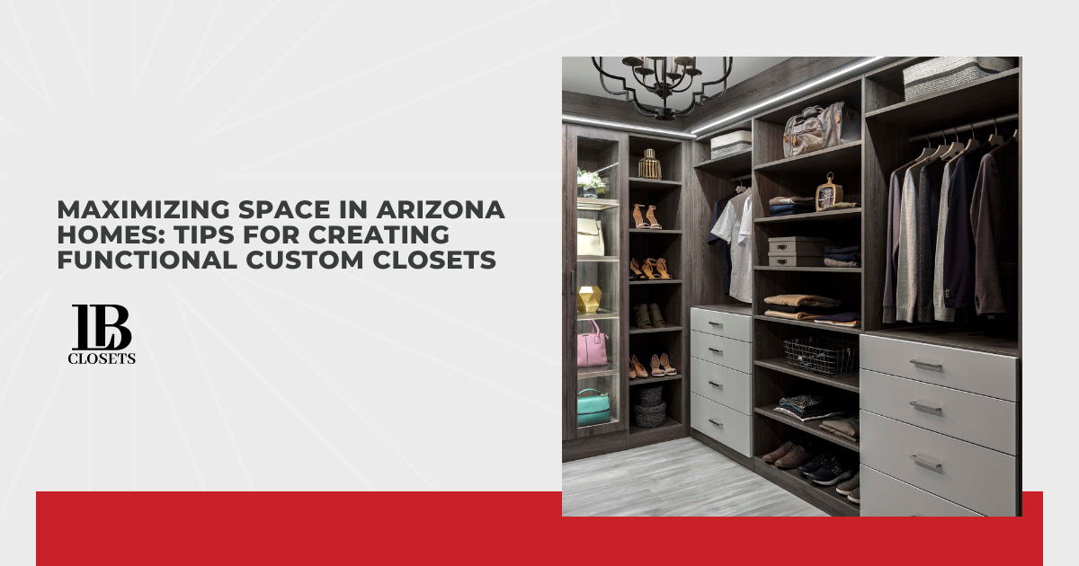 Maximizing Space in Arizona Homes: Tips for Creating Functional Custom Closets