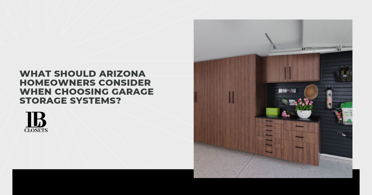 What Should Arizona Homeowners Consider When Choosing Garage Storage Systems?