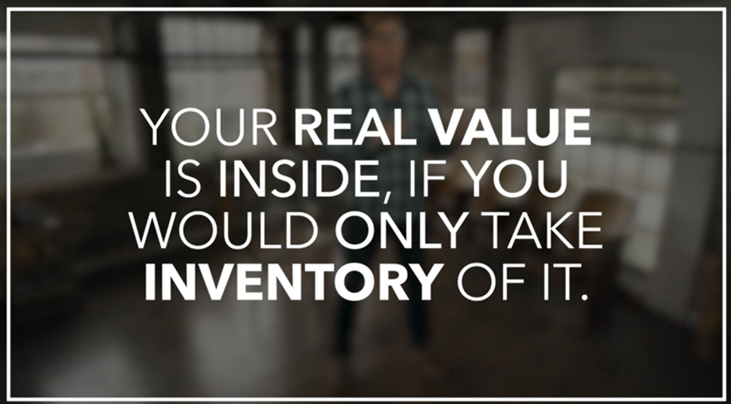 Your real value is inside, If you would only take inventory of it