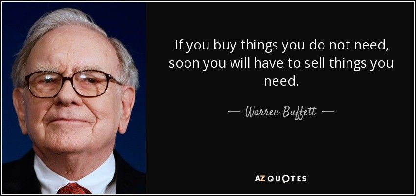 If you buy things you do not need , soon you will have to sell things you need.