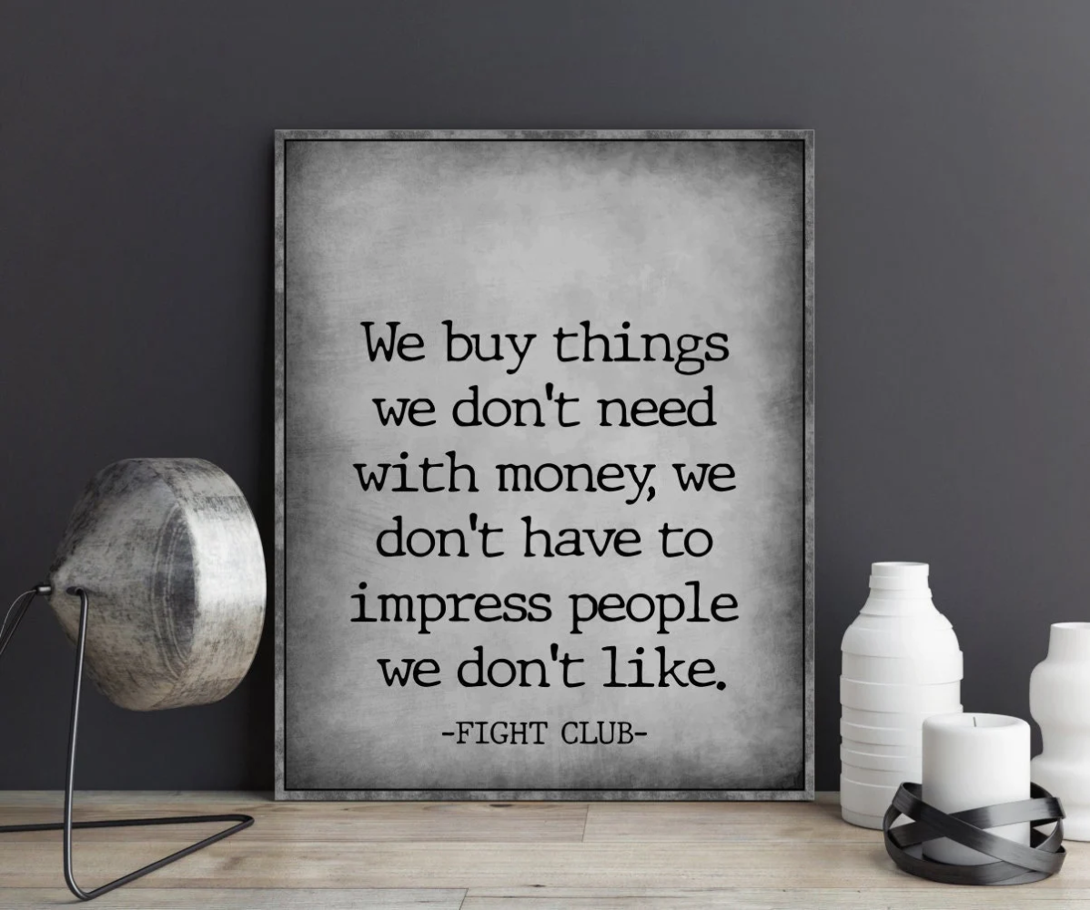 A poster that says we buy things we don 't need with money we don 't have to impress people we don 't like