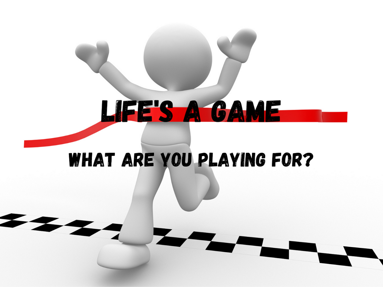 Life's a Game what are you playing for?
