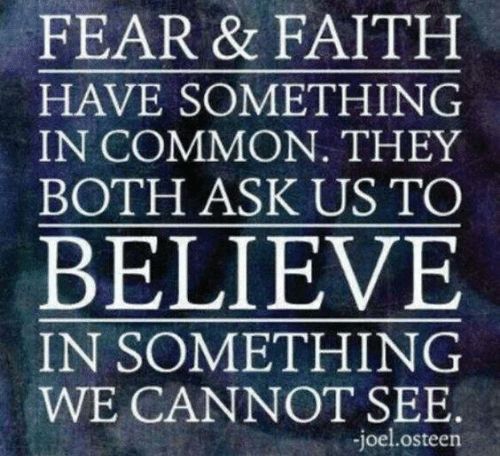 Fear and faith have something in common they both ask us to believe in something we cannot see