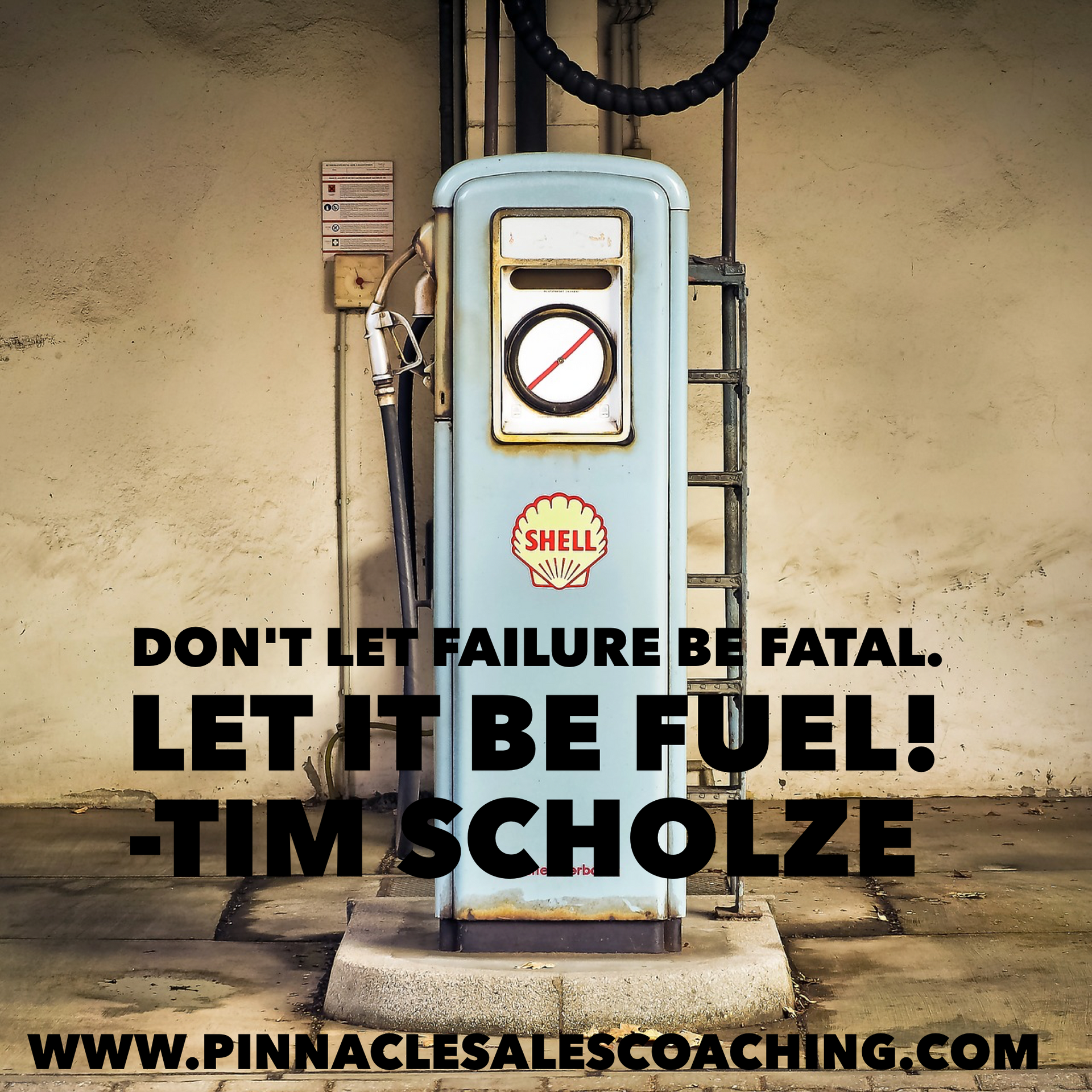 DON'T LET FAILURE BE FATAL.
LET IT BE FUEL.-TIM SCHOLZE