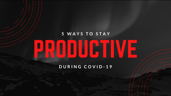 5 ways to stay productive during covid 19