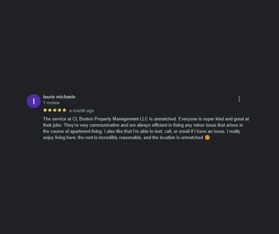 Laurie Michaels
The service at CL Boston Property Management is unmatched - 5 Stars