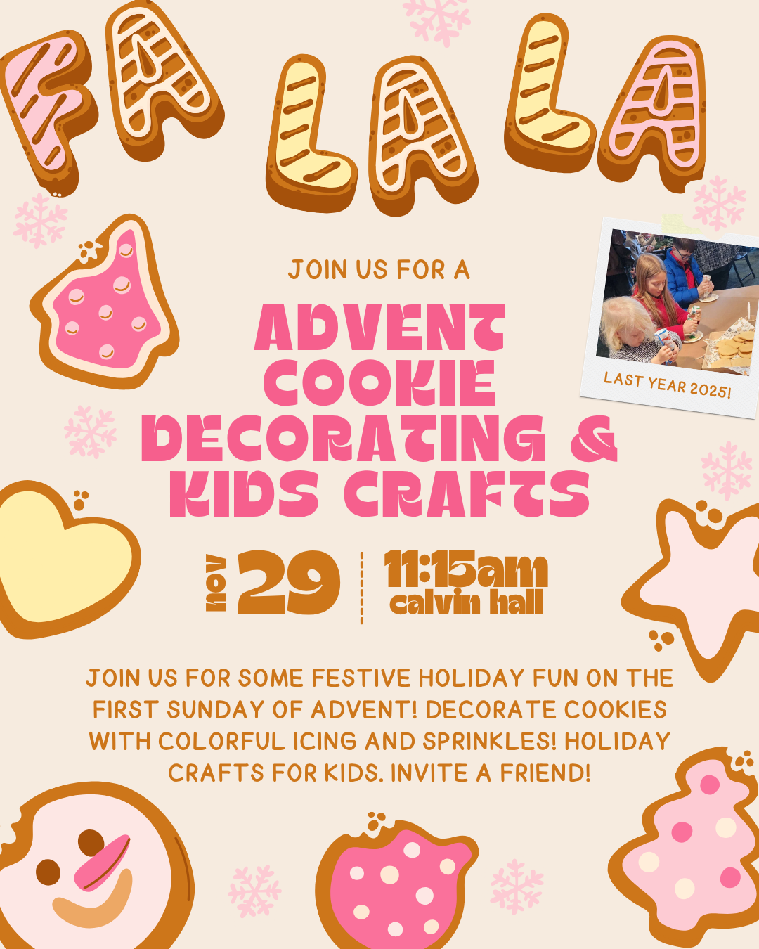 ADVENT COOKIE DECORATING & KIDS CRAFTS
11/29 at 11:15am in Calvin hall
JOIN US FOR SOME FESTIVE HOLIDAY FUN ON THE FIRST SUNDAY OF ADVENT! DECORATE COOKIES WITH COLORFUL ICING AND SPRINKLES! HOLIDAY CRAFTS FOR KIDS. INVITE A FRIEND!
QUESTIONS? ALISON FAISON AT ALISONFAISON@CALPRES.ORG
