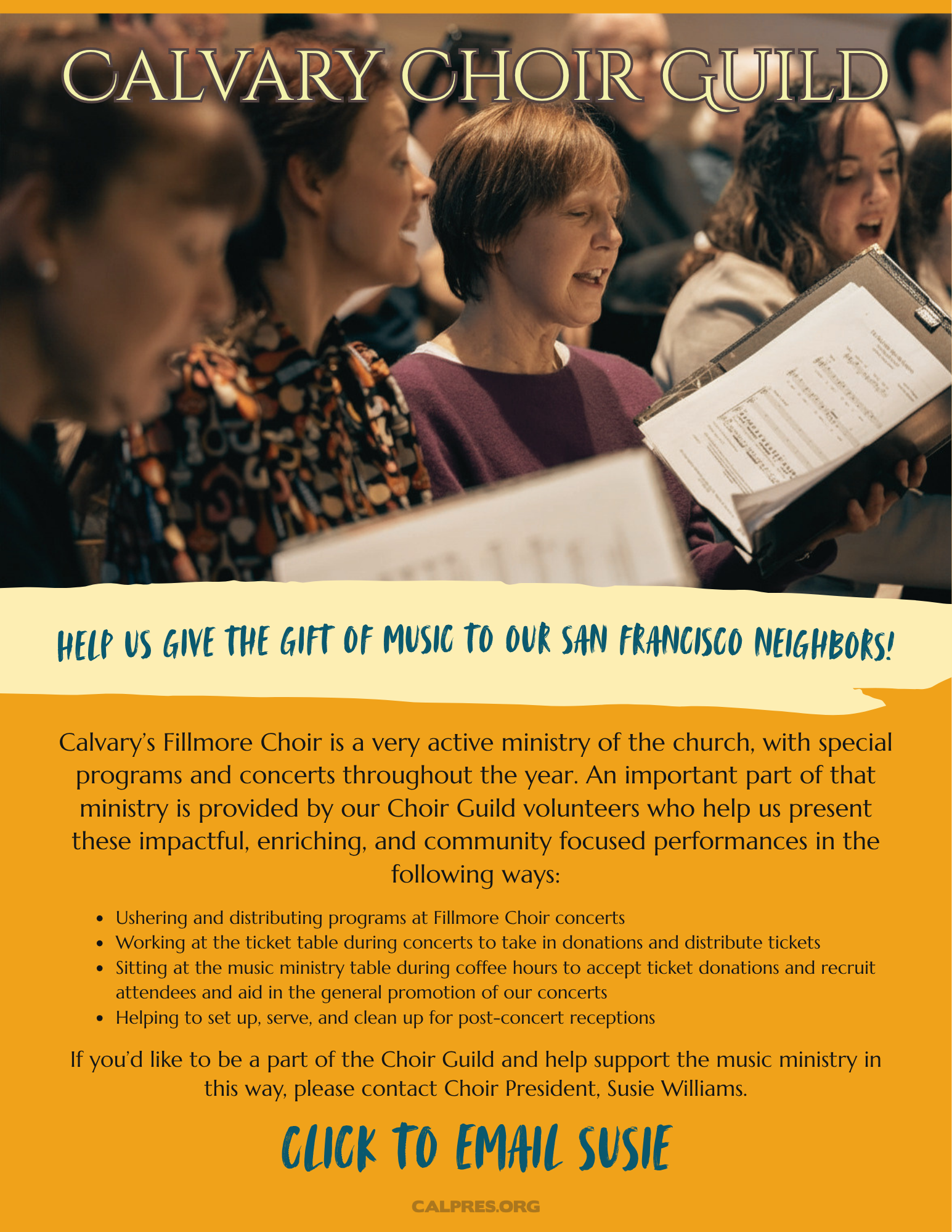 Calvary Choir Guild
Help us give the gift of music to our san francisco neighbors!
Calvary’s Fillmore Choir is a very active ministry of the church, with special programs and concerts throughout the year. An important part of that ministry is provided by our Choir Guild volunteers who help us present these impactful, enriching, and community focused performances in the following ways:
* Ushering and distributing programs at Fillmore Choir concerts
* Working at the ticket table during concerts to take in donations and distribute tickets
* Sitting at the music ministry table during coffee hours to accept ticket donations and recruit attendees and aid in the general promotion of our concerts
* Helping to set up, serve, and clean up for post-concert receptions
If you’d like to be a part of the Choir Guild and help support the music ministry in this way, contact Choir President, Susie Williams. CLICK TO EMAIL susie